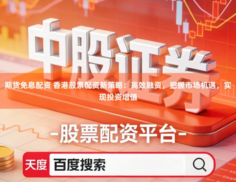 期货免息配资 香港股票配资新策略：高效融资，把握市场机遇，实现投资增值