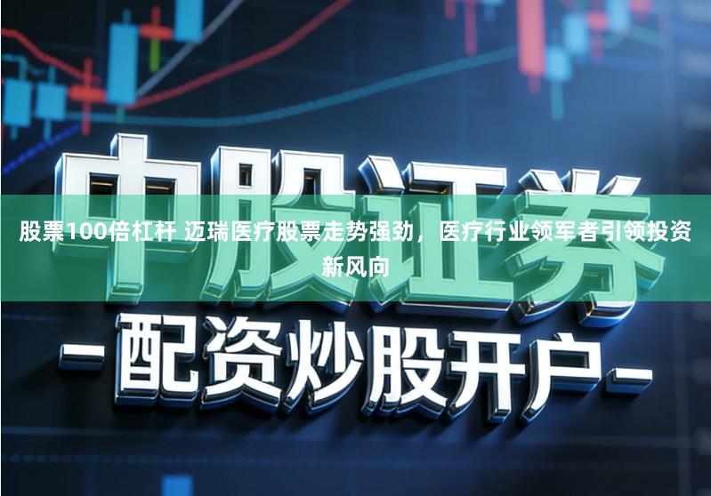 股票100倍杠杆 迈瑞医疗股票走势强劲，医疗行业领军者引领投资新风向