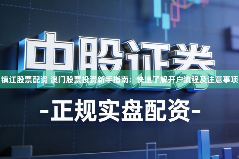 镇江股票配资 澳门股票投资新手指南：快速了解开户流程及注意事项