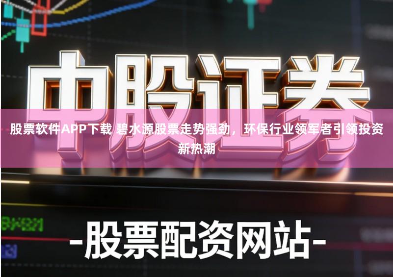 股票软件APP下载 碧水源股票走势强劲，环保行业领军者引领投资新热潮