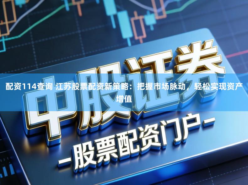 配资114查询 江苏股票配资新策略：把握市场脉动，轻松实现资产增值