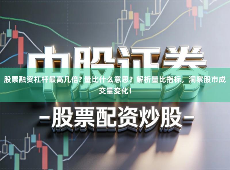 股票融资杠杆最高几倍? 量比什么意思？解析量比指标，洞察股市成交量变化！