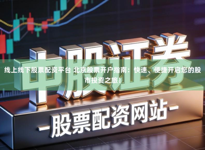 线上线下股票配资平台 北京股票开户指南：快速、便捷开启您的股市投资之旅！