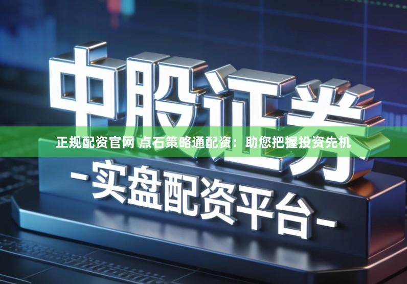 正规配资官网 点石策略通配资：助您把握投资先机