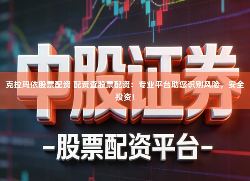 克拉玛依股票配资 配资查股票配资：专业平台助您识别风险，安全投资！