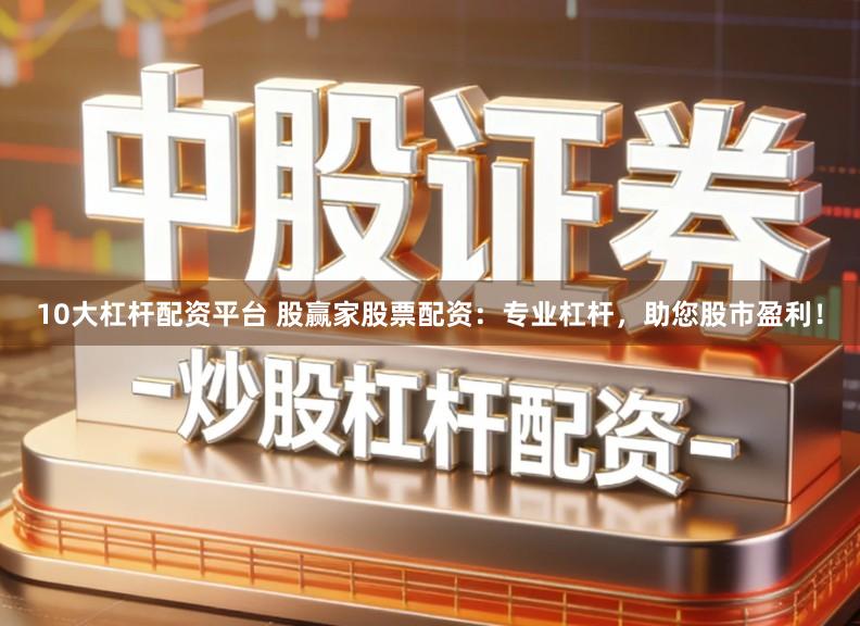 10大杠杆配资平台 股赢家股票配资：专业杠杆，助您股市盈利！