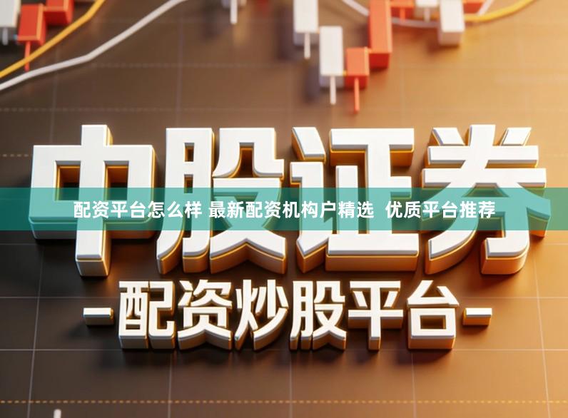 配资平台怎么样 最新配资机构户精选  优质平台推荐
