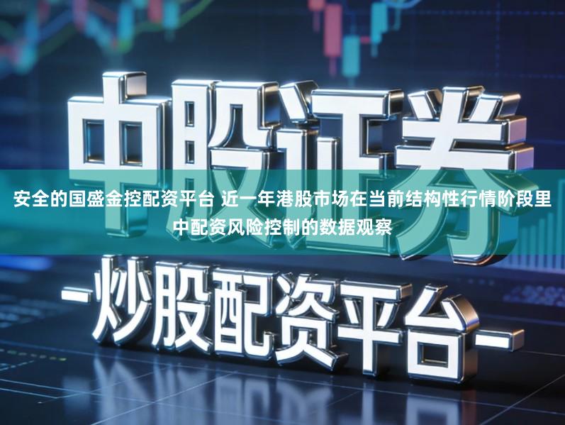 安全的国盛金控配资平台 近一年港股市场在当前结构性行情阶段里中配资风险控制的数据观察