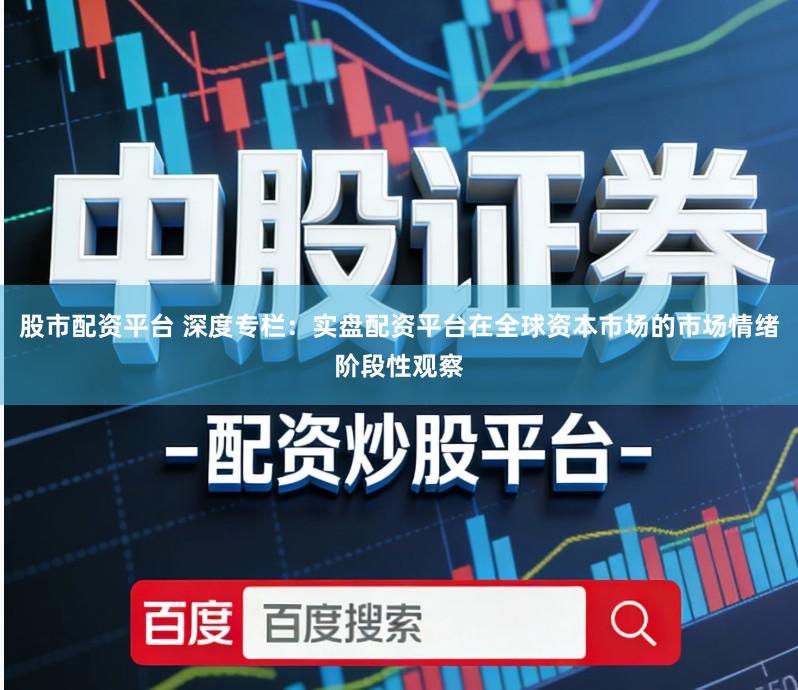 股市配资平台 深度专栏：实盘配资平台在全球资本市场的市场情绪阶段性观察