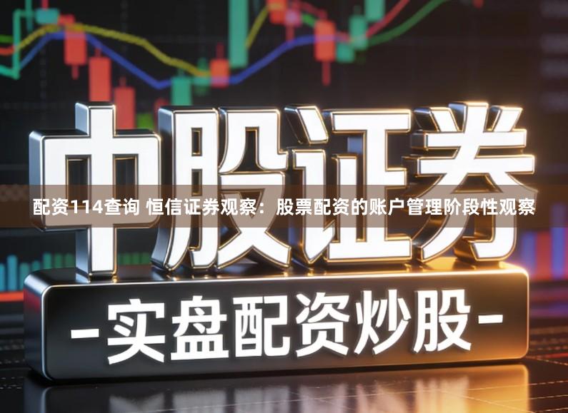 配资114查询 恒信证券观察：股票配资的账户管理阶段性观察