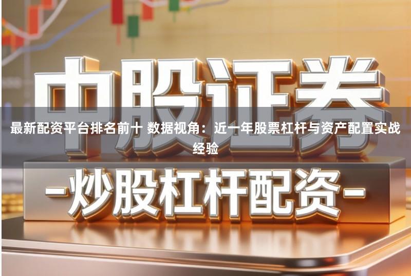 最新配资平台排名前十 数据视角：近一年股票杠杆与资产配置实战经验