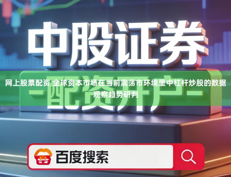 网上股票配资 全球资本市场在当前震荡市环境里中杠杆炒股的数据观察趋势研判