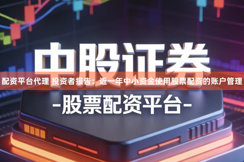 配资平台代理 投资者报告：近一年中小资金使用股票配资的账户管理