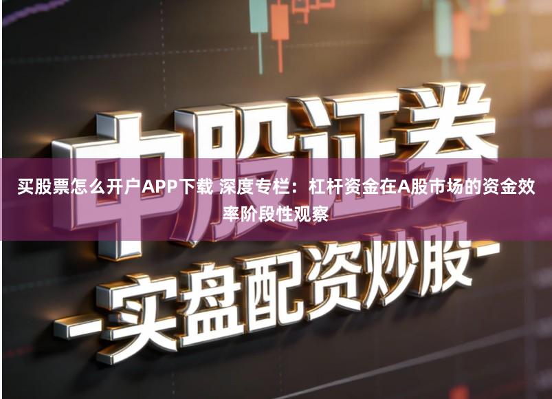 买股票怎么开户APP下载 深度专栏：杠杆资金在A股市场的资金效率阶段性观察