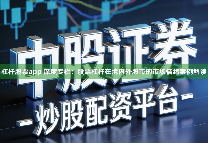 杠杆股票app 深度专栏：股票杠杆在境内外股市的市场情绪案例解读