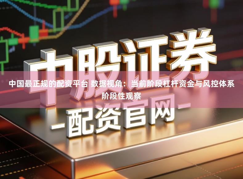 中国最正规的配资平台 数据视角：当前阶段杠杆资金与风控体系阶段性观察