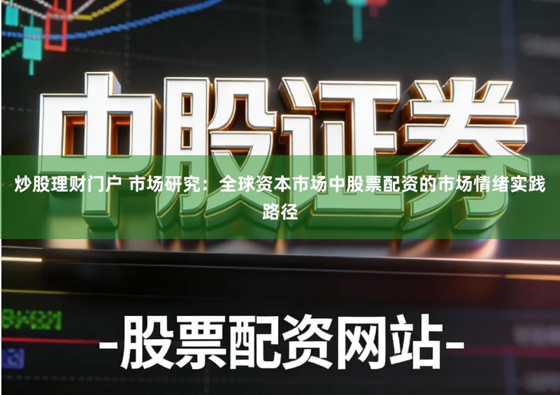 炒股理财门户 市场研究：全球资本市场中股票配资的市场情绪实践路径