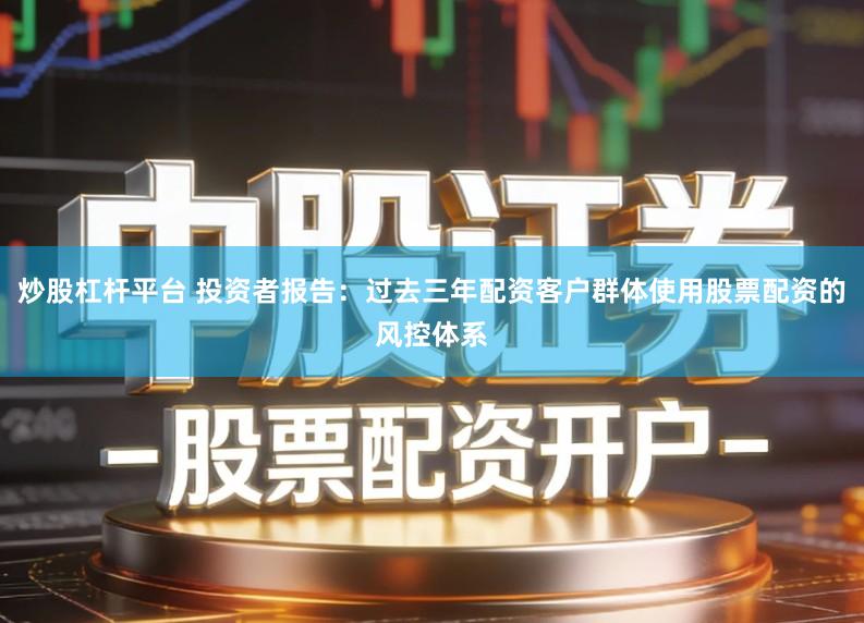 炒股杠杆平台 投资者报告：过去三年配资客户群体使用股票配资的风控体系