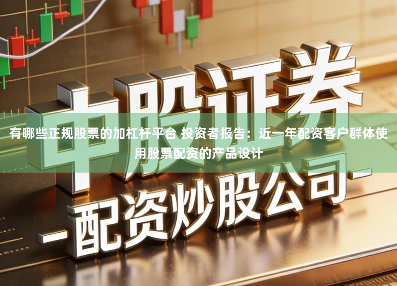 有哪些正规股票的加杠杆平台 投资者报告：近一年配资客户群体使用股票配资的产品设计