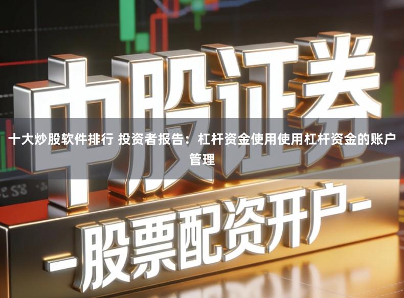 十大炒股软件排行 投资者报告：杠杆资金使用使用杠杆资金的账户管理