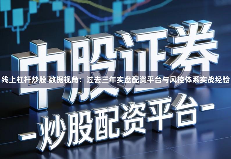 线上杠杆炒股 数据视角：过去三年实盘配资平台与风控体系实战经验