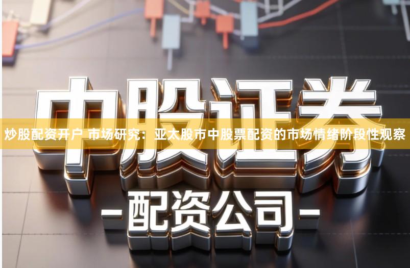 炒股配资开户 市场研究：亚太股市中股票配资的市场情绪阶段性观察