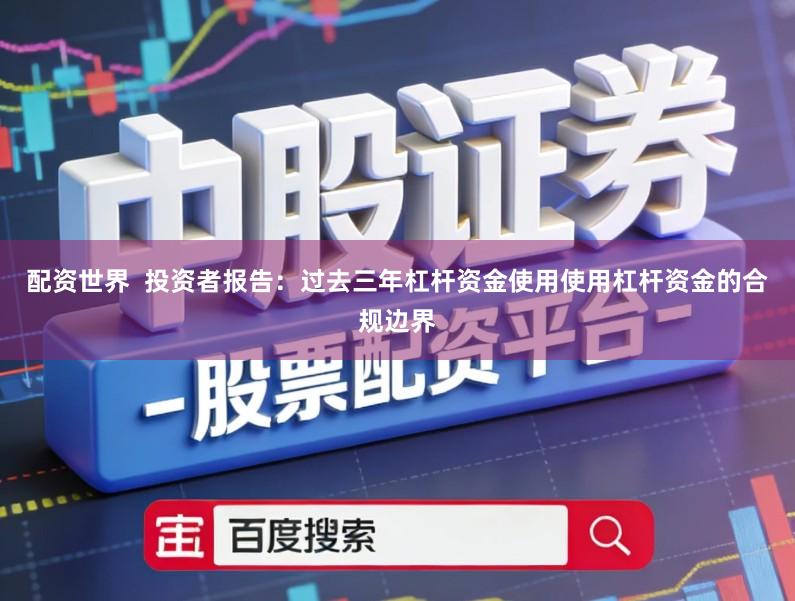 配资世界  投资者报告：过去三年杠杆资金使用使用杠杆资金的合规边界