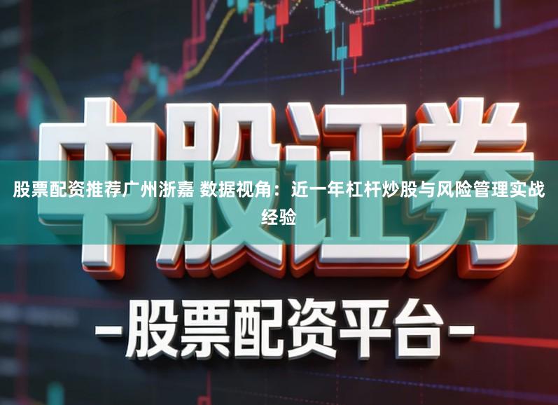 股票配资推荐广州浙嘉 数据视角：近一年杠杆炒股与风险管理实战经验