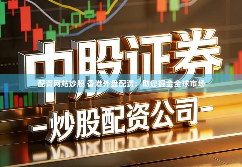 配资网站炒股 香港外盘配资：助您掘金全球市场