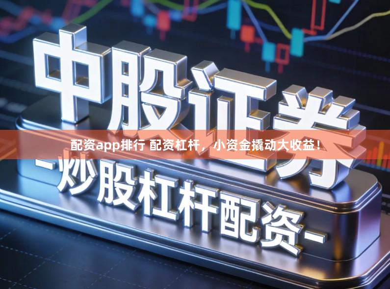配资app排行 配资杠杆，小资金撬动大收益！