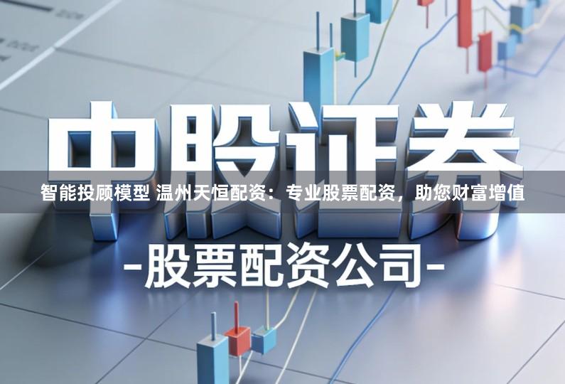 智能投顾模型 温州天恒配资：专业股票配资，助您财富增值