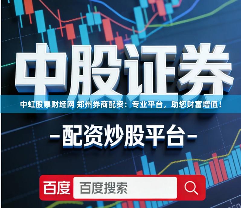 中虹股票财经网 郑州券商配资：专业平台，助您财富增值！