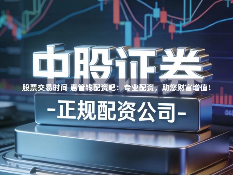 股票交易时间 惠管钱配资吧：专业配资，助您财富增值！