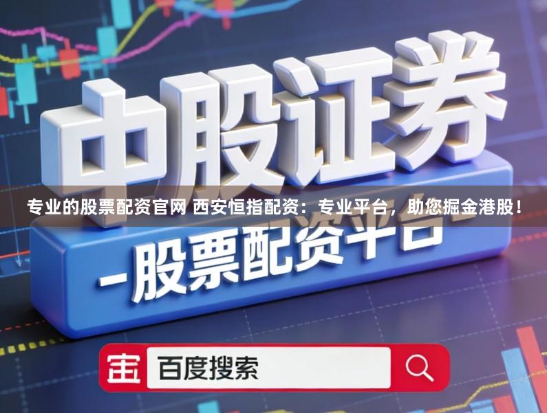 专业的股票配资官网 西安恒指配资：专业平台，助您掘金港股！