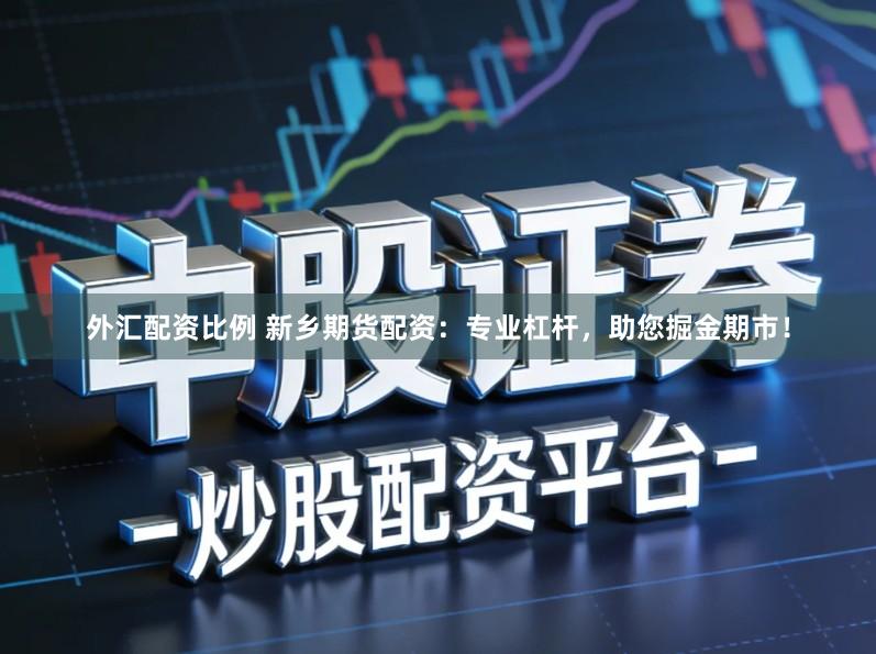 外汇配资比例 新乡期货配资：专业杠杆，助您掘金期市！