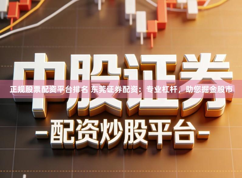 正规股票配资平台排名 东莞证券配资：专业杠杆，助您掘金股市
