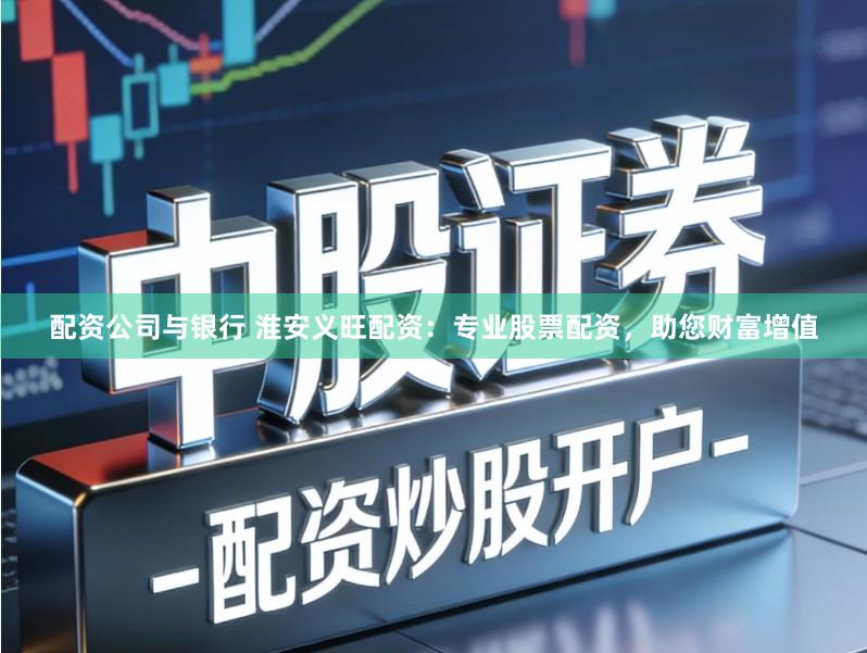配资公司与银行 淮安义旺配资：专业股票配资，助您财富增值