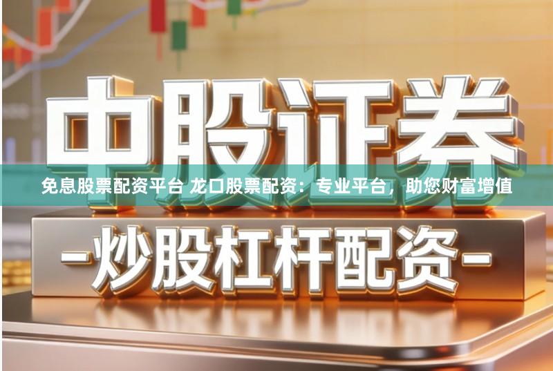 免息股票配资平台 龙口股票配资：专业平台，助您财富增值