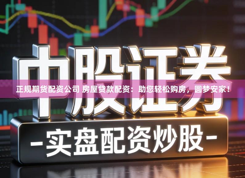 正规期货配资公司 房屋贷款配资：助您轻松购房，圆梦安家！