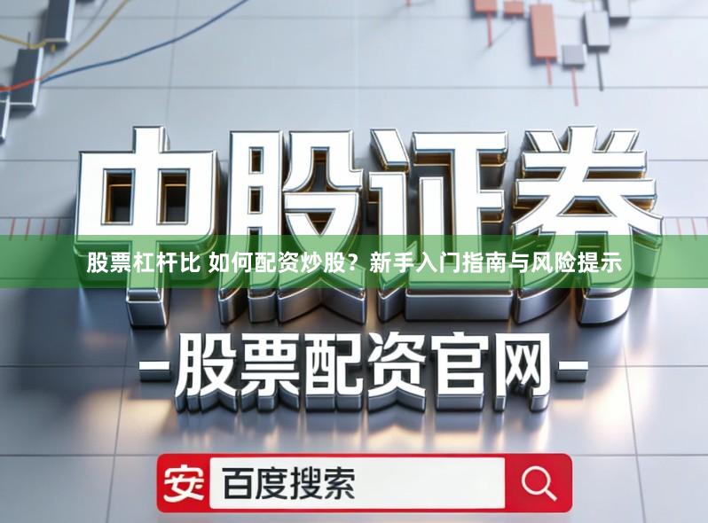 股票杠杆比 如何配资炒股？新手入门指南与风险提示
