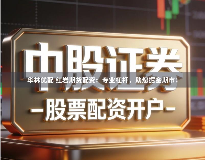 华林优配 红岩期货配资：专业杠杆，助您掘金期市！