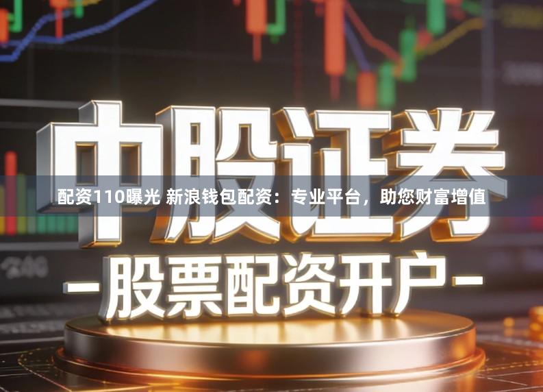配资110曝光 新浪钱包配资：专业平台，助您财富增值