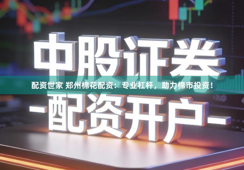 配资世家 郑州棉花配资：专业杠杆，助力棉市投资！