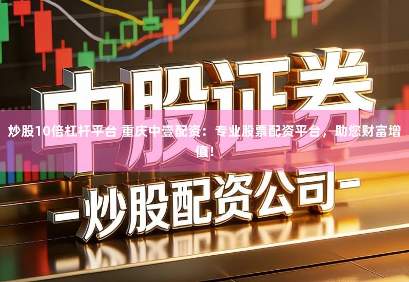 炒股10倍杠杆平台 重庆中壹配资：专业股票配资平台，助您财富增值！