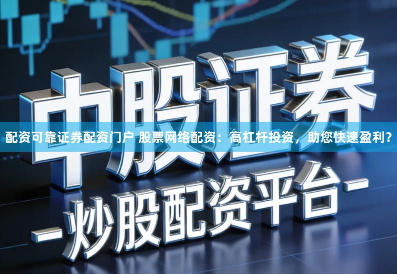 配资可靠证券配资门户 股票网络配资：高杠杆投资，助您快速盈利？