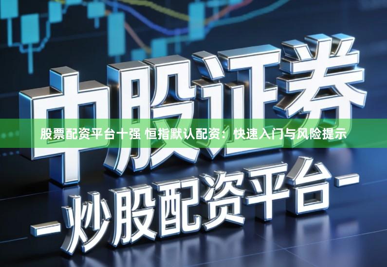 股票配资平台十强 恒指默认配资：快速入门与风险提示