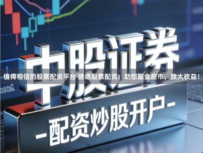 值得相信的股票配资平台 建德股票配资：助您掘金股市，放大收益！