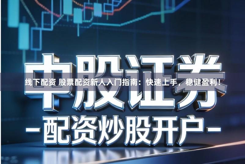 线下配资 股票配资新人入门指南：快速上手，稳健盈利！