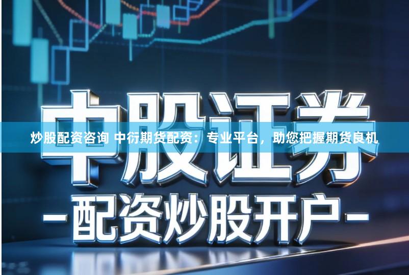 炒股配资咨询 中衍期货配资：专业平台，助您把握期货良机
