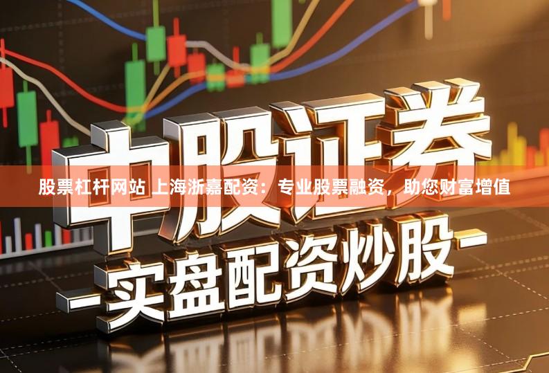 股票杠杆网站 上海浙嘉配资：专业股票融资，助您财富增值